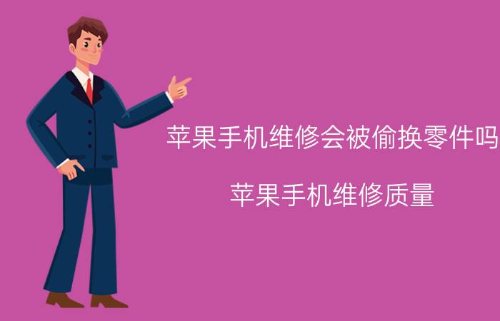 苹果手机维修会被偷换零件吗 苹果手机维修质量